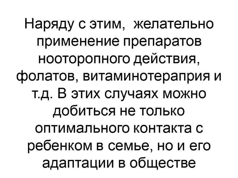 Наряду с этим,  желательно применение препаратов нооторопного действия, фолатов, витаминотераприя и т.д. В